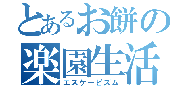 とあるお餅の楽園生活（エスケーピズム）