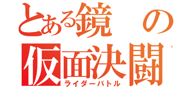 とある鏡の仮面決闘（ライダーバトル）