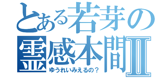 とある若芽の霊感本間Ⅱ（ゆうれいみえるの？）