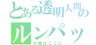 とある透明人間のルンパッパ（今僕はここに）