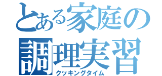 とある家庭の調理実習（クッキングタイム）