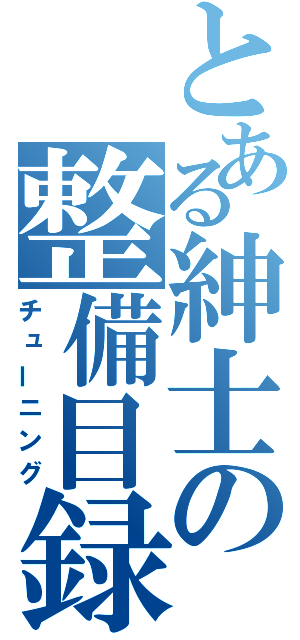 とある紳士の整備目録（チューニング）