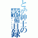 とある紳士の整備目録（チューニング）