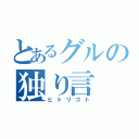 とあるグルの独り言（ヒトリゴト）