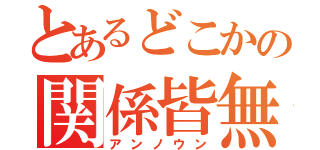 とあるどこかの関係皆無（アンノウン）