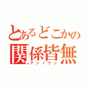 とあるどこかの関係皆無（アンノウン）