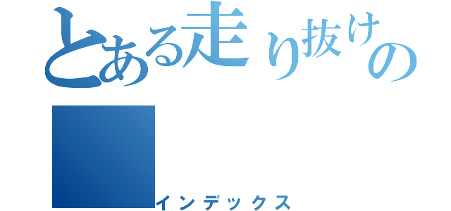 とある走り抜けの（インデックス）