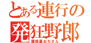 とある連行の発狂野郎（屋根裏おぢさん）