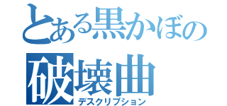 とある黒かぼの破壊曲（デスクリプション）