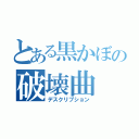 とある黒かぼの破壊曲（デスクリプション）