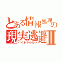 とある情報処理科の現実逃避Ⅱ（バイトやめたい）