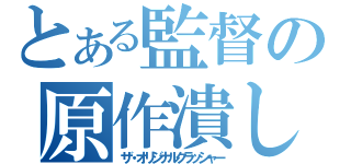 とある監督の原作潰し（ザ・オリジナルクラッシャー）