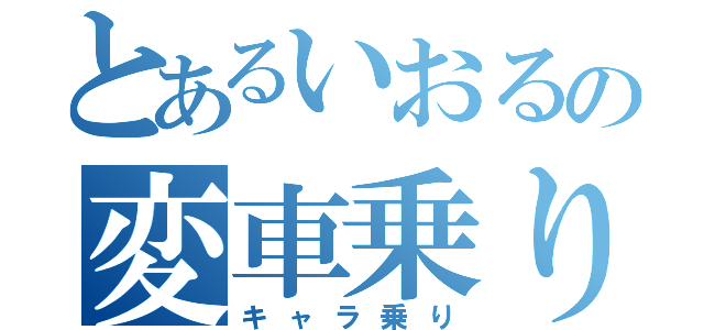 とあるいおるの変車乗り（キャラ乗り）