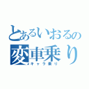 とあるいおるの変車乗り（キャラ乗り）