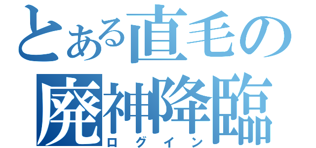 とある直毛の廃神降臨（ログイン）