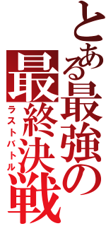 とある最強の最終決戦（ラストバトル）