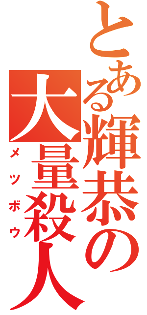 とある輝恭の大量殺人（メツボウ）