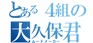 とある４組の大久保君（ムードメーカー）