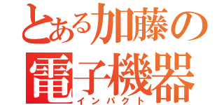 とある加藤の電子機器破壊（インパクト）