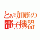 とある加藤の電子機器破壊（インパクト）