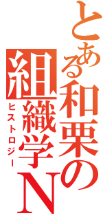 とある和栗の組織学Ｎ（ヒストロジー）