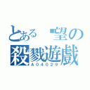 とある絕望の殺戮遊戲（Ａ０４０２９）