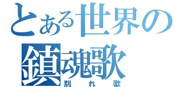 とある世界の鎮魂歌（別れ歌）