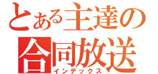 とある主達の合同放送（インデックス）