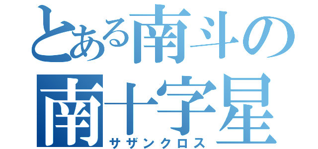 とある南斗の南十字星（サザンクロス）