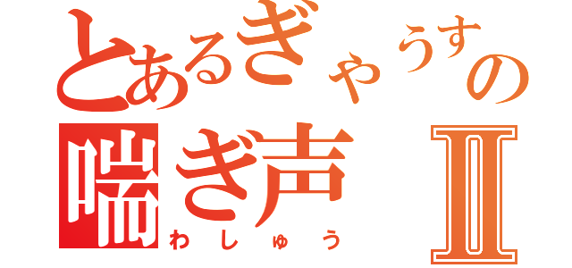 とあるぎゃうすの喘ぎ声Ⅱ（わしゅう）