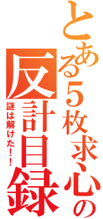 とある５枚求心の反計目録（謎は解けた！！）