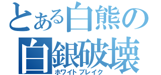 とある白熊の白銀破壊（ホワイトブレイク）