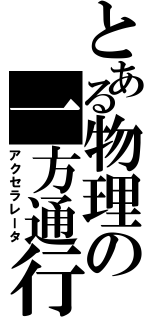 とある物理の一方通行（アクセラレータ）