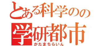 とある科学のの学研都市（かたまちらいん）