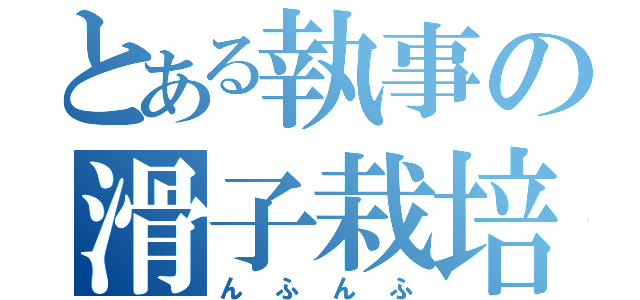 とある執事の滑子栽培（んふんふ）