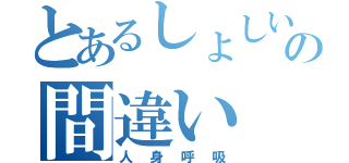 とあるしょしいの間違い（人身呼吸）