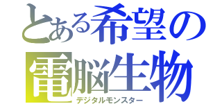 とある希望の電脳生物（デジタルモンスター）