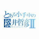 とある小手中の松井哲彦Ⅱ（ロリータ・コンプレックス）