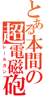 とある本間の超電磁砲（レールガン）