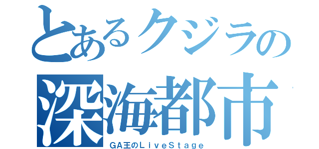 とあるクジラの深海都市（ＧＡ王のＬｉｖｅＳｔａｇｅ）