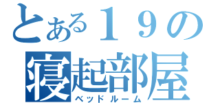 とある１９の寝起部屋（ベッドルーム）