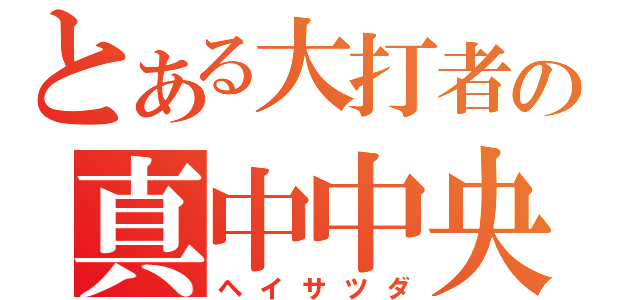 とある大打者の真中中央（ヘイサツダ）