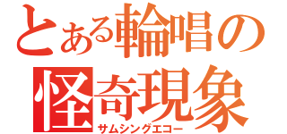 とある輪唱の怪奇現象（サムシングエコー）