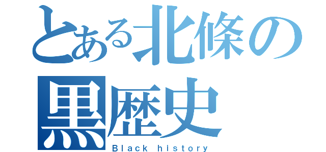 とある北條の黒歴史（Ｂｌａｃｋ ｈｉｓｔｏｒｙ）