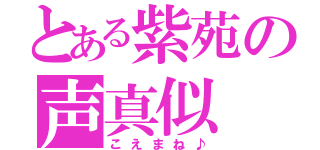 とある紫苑の声真似（こえまね♪）