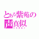 とある紫苑の声真似（こえまね♪）