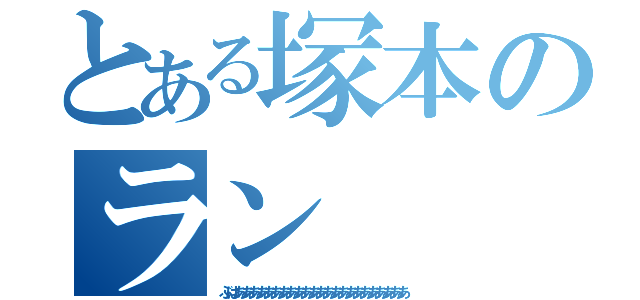 とある塚本のラン（ぶはあああああああああああああああああああああああ）