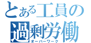 とある工員の過剰労働（オーバーワーク）