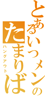 とあるいつメンのたまりば（ハングアウト）