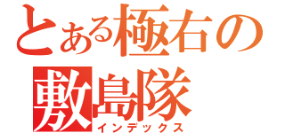 とある極右の敷島隊（インデックス）